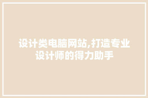 设计类电脑网站,打造专业设计师的得力助手 设计类电脑网站,打造专业设计师的得力助手 百度SEO