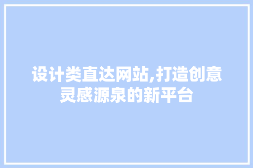 设计类直达网站,打造创意灵感源泉的新平台 设计类直达网站,打造创意灵感源泉的新平台 搜狗SEO