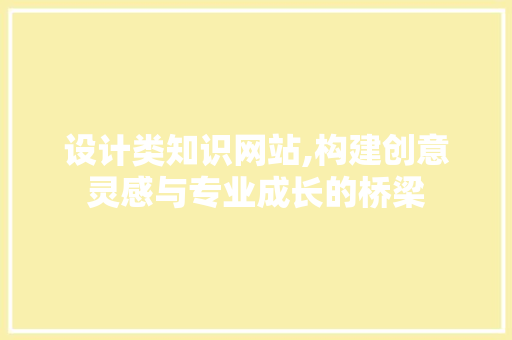 设计类知识网站,构建创意灵感与专业成长的桥梁 设计类知识网站,构建创意灵感与专业成长的桥梁 网站建设公司