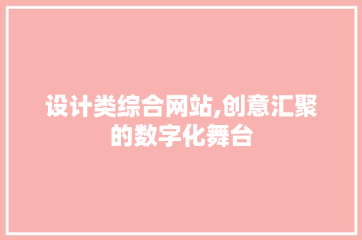 设计类综合网站,创意汇聚的数字化舞台 设计类综合网站,创意汇聚的数字化舞台 必应SEO