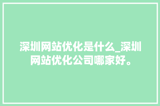 深圳网站优化是什么_深圳网站优化公司哪家好。 深圳网站优化是什么_深圳网站优化公司哪家好。 搜狗SEO