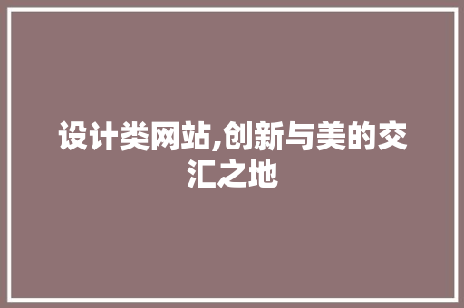 设计类网站,创新与美的交汇之地 设计类网站,创新与美的交汇之地 网站建设公司