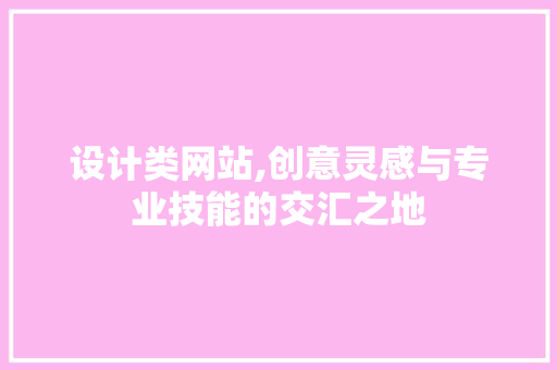 设计类网站,创意灵感与专业技能的交汇之地 设计类网站,创意灵感与专业技能的交汇之地 网站建设公司