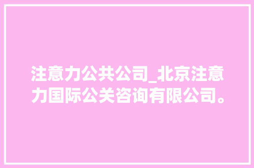 注意力公共公司_北京注意力国际公关咨询有限公司。 注意力公共公司_北京注意力国际公关咨询有限公司。 网站建设公司