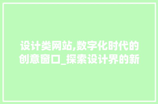 设计类网站,数字化时代的创意窗口_探索设计界的新天地 设计类网站,数字化时代的创意窗口_探索设计界的新天地 必应SEO