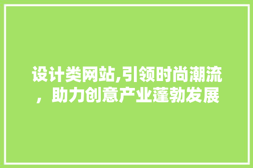设计类网站,引领时尚潮流，助力创意产业蓬勃发展 设计类网站,引领时尚潮流，助力创意产业蓬勃发展 搜狗SEO