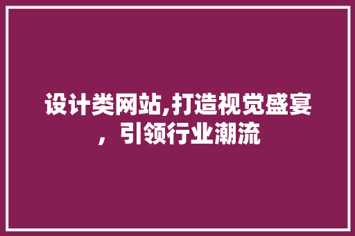 设计类网站,打造视觉盛宴，引领行业潮流 设计类网站,打造视觉盛宴，引领行业潮流 神马SEO