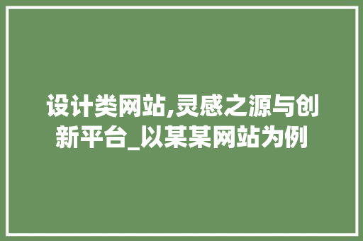设计类网站,灵感之源与创新平台_以某某网站为例 设计类网站,灵感之源与创新平台_以某某网站为例 神马SEO