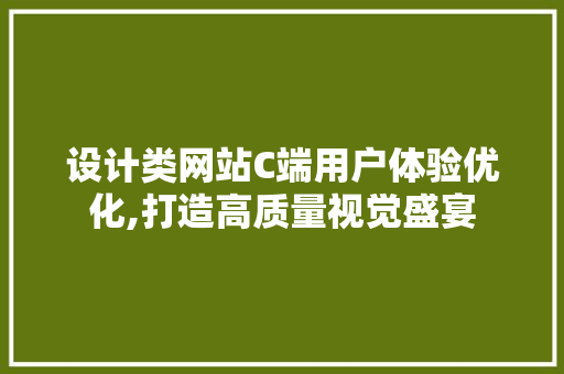 设计类网站C端用户体验优化,打造高质量视觉盛宴 设计类网站C端用户体验优化,打造高质量视觉盛宴 百度SEO