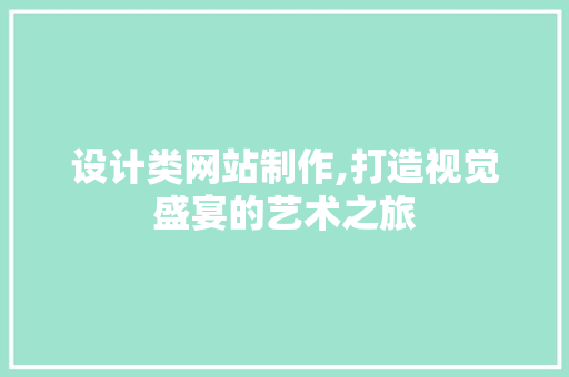 设计类网站制作,打造视觉盛宴的艺术之旅 设计类网站制作,打造视觉盛宴的艺术之旅 搜狗SEO