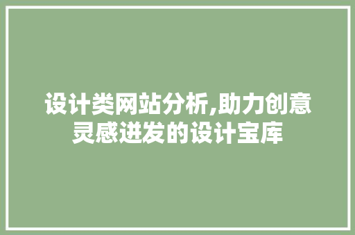 设计类网站分析,助力创意灵感迸发的设计宝库 网站建设公司 设计类网站分析,助力创意灵感迸发的设计宝库 设计类网站分析,助力创意灵感迸发的设计宝库 网站建设公司