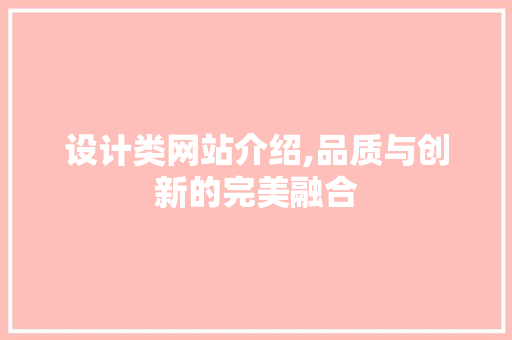 设计类网站介绍,品质与创新的完美融合 网站建设公司 设计类网站介绍,品质与创新的完美融合 设计类网站介绍,品质与创新的完美融合 网站建设公司