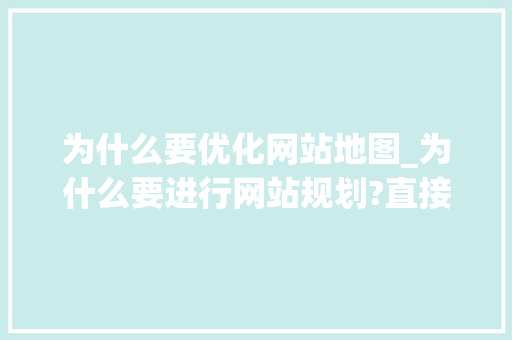 为什么要优化网站地图_为什么要进行网站规划?直接开发不行吗?。 为什么要优化网站地图_为什么要进行网站规划?直接开发不行吗?。 搜狗SEO