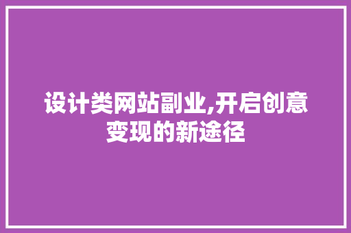 设计类网站副业,开启创意变现的新途径 设计类网站副业,开启创意变现的新途径 神马SEO