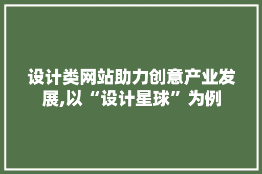设计类网站助力创意产业发展,以“设计星球”为例 设计类网站助力创意产业发展,以“设计星球”为例 搜狗SEO