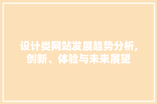 设计类网站发展趋势分析,创新、体验与未来展望 设计类网站发展趋势分析,创新、体验与未来展望 百度SEO