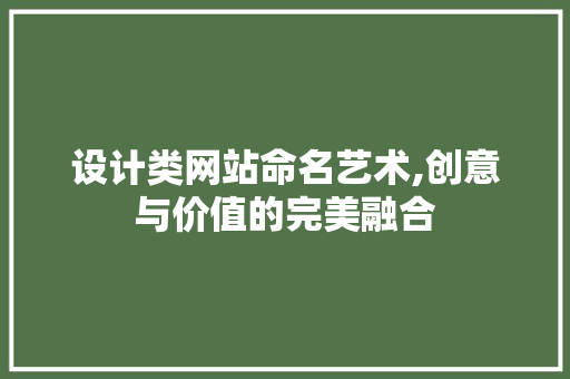 设计类网站命名艺术,创意与价值的完美融合 设计类网站命名艺术,创意与价值的完美融合 百度SEO