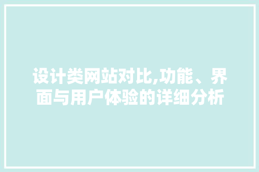 设计类网站对比,功能、界面与用户体验的详细分析 设计类网站对比,功能、界面与用户体验的详细分析 搜狗SEO