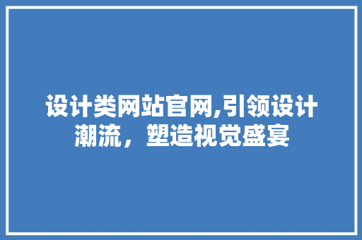 设计类网站官网,引领设计潮流，塑造视觉盛宴 设计类网站官网,引领设计潮流，塑造视觉盛宴 SEO关键词