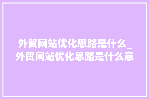 外贸网站优化思路是什么_外贸网站优化思路是什么意思。 必应SEO 外贸网站优化思路是什么_外贸网站优化思路是什么意思。 外贸网站优化思路是什么_外贸网站优化思路是什么意思。 必应SEO