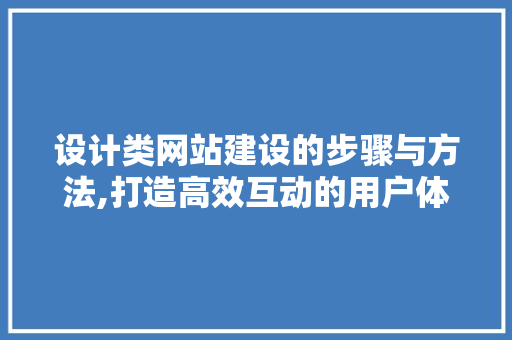 设计类网站建设的步骤与方法,打造高效互动的用户体验 设计类网站建设的步骤与方法,打造高效互动的用户体验 网站建设公司