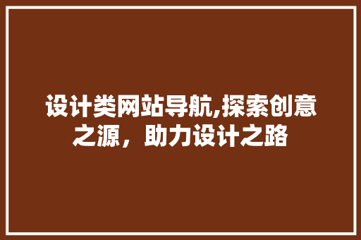 设计类网站导航,探索创意之源，助力设计之路 设计类网站导航,探索创意之源，助力设计之路 必应SEO