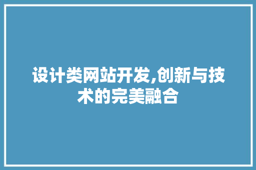 设计类网站开发,创新与技术的完美融合 SEO关键词 设计类网站开发,创新与技术的完美融合 设计类网站开发,创新与技术的完美融合 SEO关键词