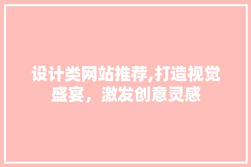 设计类网站推荐,打造视觉盛宴,激发创意灵感 网站建设公司 设计类网站推荐,打造视觉盛宴,激发创意灵感 设计类网站推荐,打造视觉盛宴,激发创意灵感 网站建设公司