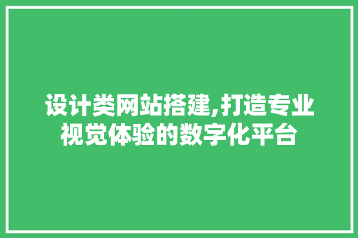 设计类网站搭建,打造专业视觉体验的数字化平台 设计类网站搭建,打造专业视觉体验的数字化平台 网站建设公司
