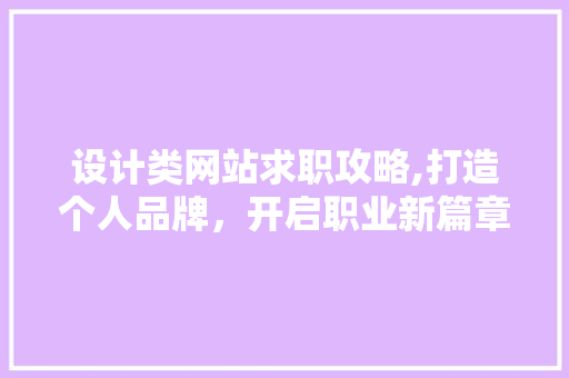 设计类网站求职攻略,打造个人品牌，开启职业新篇章 设计类网站求职攻略,打造个人品牌，开启职业新篇章 网站建设公司