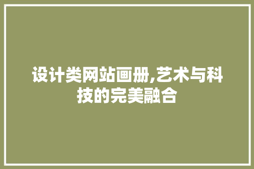 设计类网站画册,艺术与科技的完美融合 设计类网站画册,艺术与科技的完美融合 必应SEO