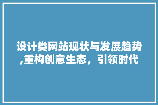 设计类网站现状与发展趋势,重构创意生态，引领时代潮流 设计类网站现状与发展趋势,重构创意生态，引领时代潮流 必应SEO