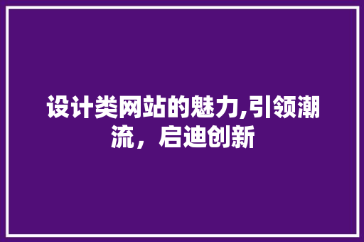设计类网站的魅力,引领潮流，启迪创新 设计类网站的魅力,引领潮流，启迪创新 必应SEO