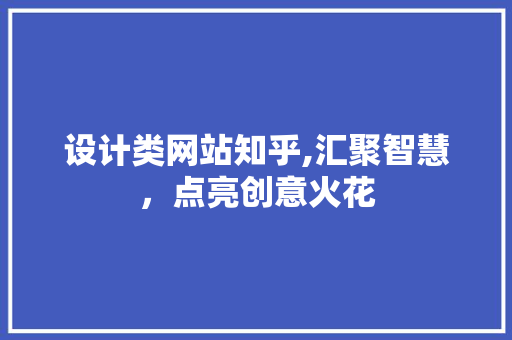 设计类网站知乎,汇聚智慧，点亮创意火花 设计类网站知乎,汇聚智慧，点亮创意火花 搜狗SEO