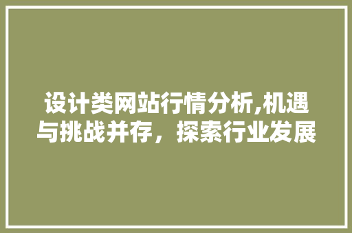 设计类网站行情分析,机遇与挑战并存，探索行业发展趋势 设计类网站行情分析,机遇与挑战并存，探索行业发展趋势 神马SEO