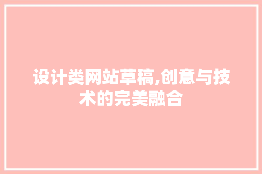 设计类网站草稿,创意与技术的完美融合 设计类网站草稿,创意与技术的完美融合 必应SEO