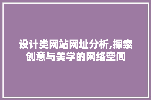 设计类网站网址分析,探索创意与美学的网络空间 百度SEO 设计类网站网址分析,探索创意与美学的网络空间 设计类网站网址分析,探索创意与美学的网络空间 百度SEO