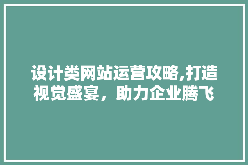 设计类网站运营攻略,打造视觉盛宴，助力企业腾飞 设计类网站运营攻略,打造视觉盛宴，助力企业腾飞 神马SEO