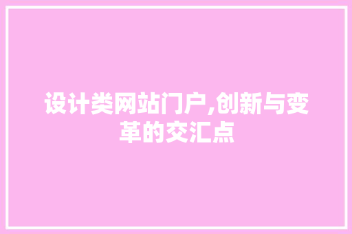 设计类网站门户,创新与变革的交汇点 设计类网站门户,创新与变革的交汇点 网站建设公司