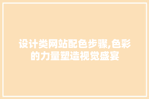 设计类网站配色步骤,色彩的力量塑造视觉盛宴 设计类网站配色步骤,色彩的力量塑造视觉盛宴 SEO关键词