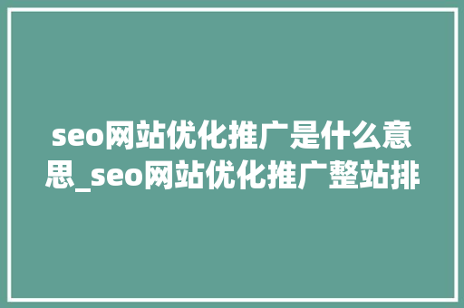 seo网站优化推广是什么意思_seo网站优化推广整站排名教程。 seo网站优化推广是什么意思_seo网站优化推广整站排名教程。 必应SEO