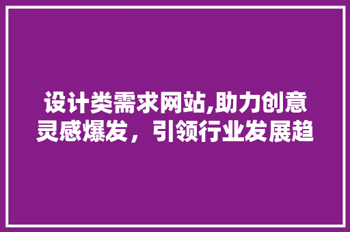 设计类需求网站,助力创意灵感爆发，引领行业发展趋势 设计类需求网站,助力创意灵感爆发，引领行业发展趋势 网站建设公司