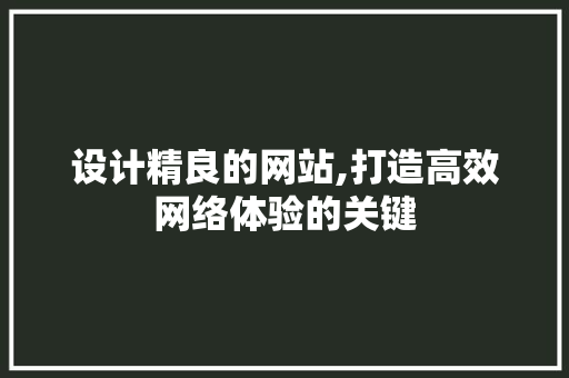设计精良的网站,打造高效网络体验的关键 设计精良的网站,打造高效网络体验的关键 搜狗SEO