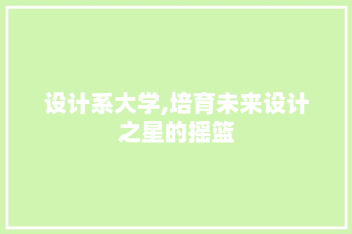 设计系大学,培育未来设计之星的摇篮 设计系大学,培育未来设计之星的摇篮 搜狗SEO