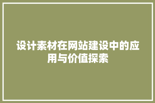 设计素材在网站建设中的应用与价值探索 设计素材在网站建设中的应用与价值探索 网站建设公司