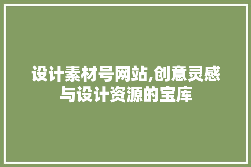 设计素材号网站,创意灵感与设计资源的宝库 设计素材号网站,创意灵感与设计资源的宝库 网站建设公司