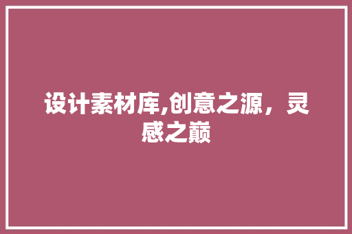 设计素材库,创意之源，灵感之巅 设计素材库,创意之源，灵感之巅 网站建设公司