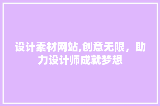 设计素材网站,创意无限，助力设计师成就梦想 设计素材网站,创意无限，助力设计师成就梦想 SEO关键词