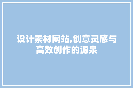 设计素材网站,创意灵感与高效创作的源泉 设计素材网站,创意灵感与高效创作的源泉 SEO关键词