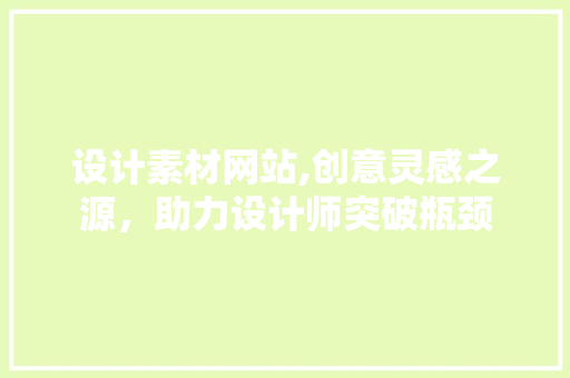 设计素材网站,创意灵感之源，助力设计师突破瓶颈 设计素材网站,创意灵感之源，助力设计师突破瓶颈 搜狗SEO